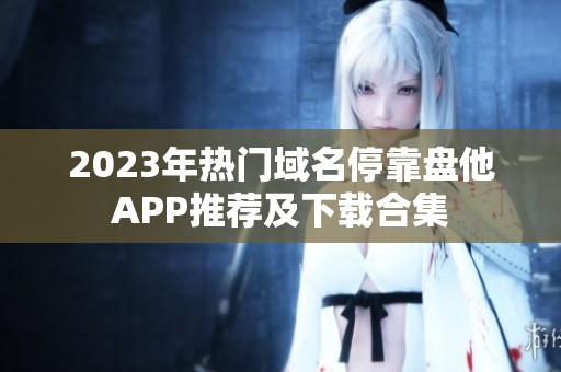 2023年热门域名停靠盘他APP推荐及下载合集