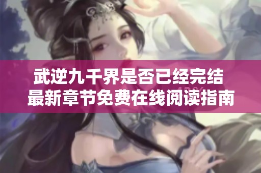 武逆九千界是否已经完结 最新章节免费在线阅读指南