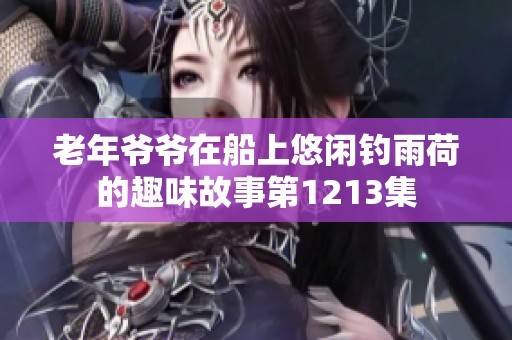 老年爷爷在船上悠闲钓雨荷的趣味故事第1213集