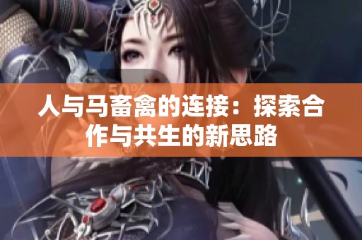 人与马畜禽的连接：探索合作与共生的新思路
