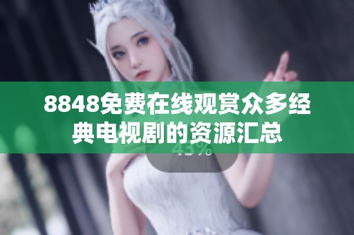 8848免费在线观赏众多经典电视剧的资源汇总