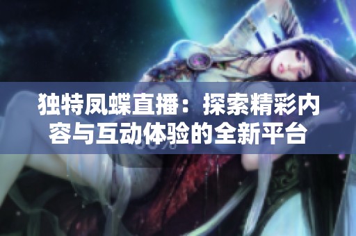 独特凤蝶直播：探索精彩内容与互动体验的全新平台