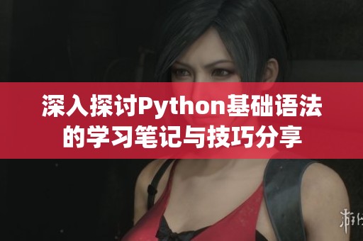 深入探讨Python基础语法的学习笔记与技巧分享