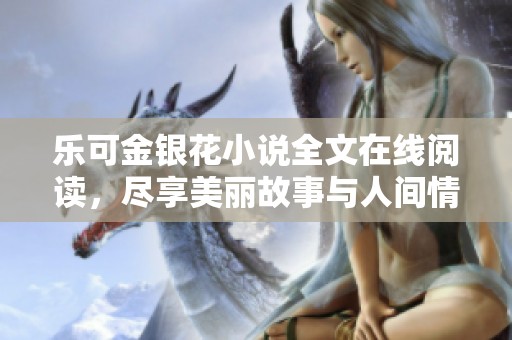 乐可金银花小说全文在线阅读，尽享美丽故事与人间情感
