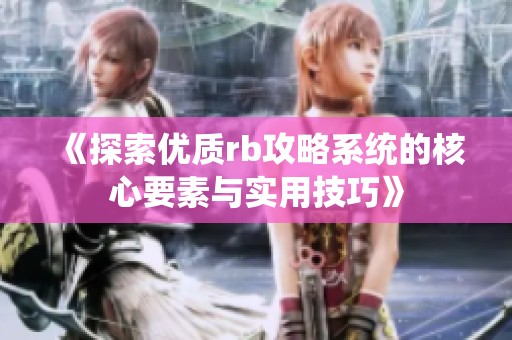 《探索优质rb攻略系统的核心要素与实用技巧》