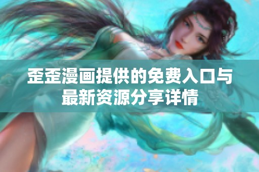 歪歪漫画提供的免费入口与最新资源分享详情