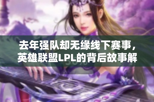 去年强队却无缘线下赛事，英雄联盟LPL的背后故事解析