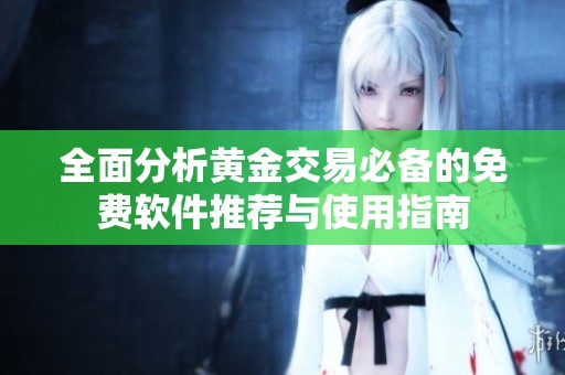全面分析黄金交易必备的免费软件推荐与使用指南
