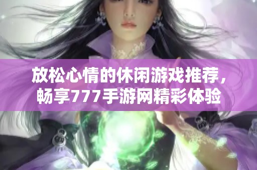 放松心情的休闲游戏推荐，畅享777手游网精彩体验