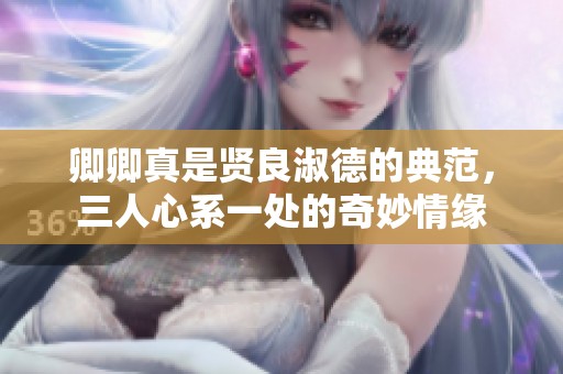 卿卿真是贤良淑德的典范，三人心系一处的奇妙情缘