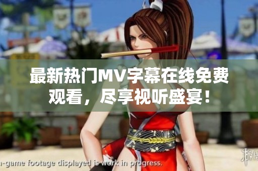 最新热门MV字幕在线免费观看，尽享视听盛宴！