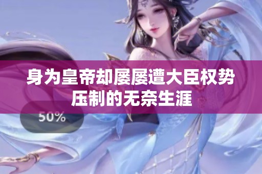 身为皇帝却屡屡遭大臣权势压制的无奈生涯