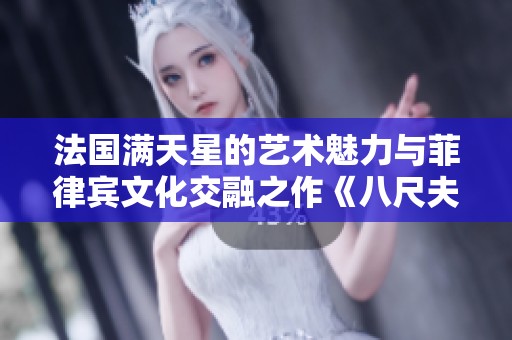 法国满天星的艺术魅力与菲律宾文化交融之作《八尺夫人》