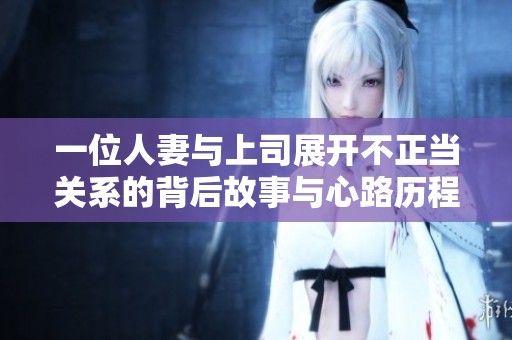 一位人妻与上司展开不正当关系的背后故事与心路历程