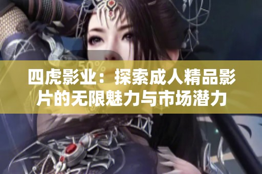 四虎影业：探索成人精品影片的无限魅力与市场潜力