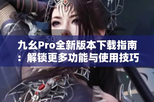 九幺Pro全新版本下载指南：解锁更多功能与使用技巧