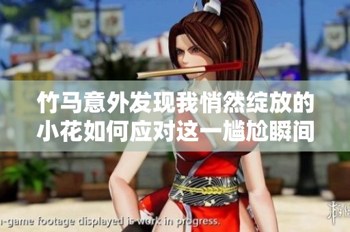竹马意外发现我悄然绽放的小花如何应对这一尴尬瞬间