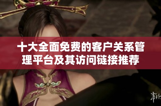 十大全面免费的客户关系管理平台及其访问链接推荐