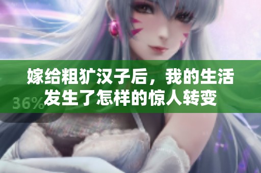 嫁给粗犷汉子后，我的生活发生了怎样的惊人转变