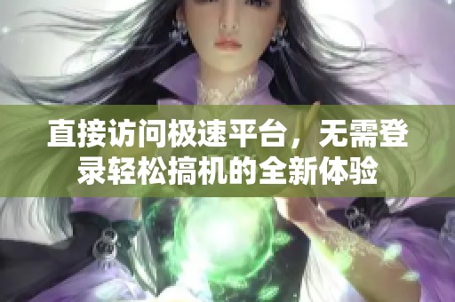 直接访问极速平台，无需登录轻松搞机的全新体验