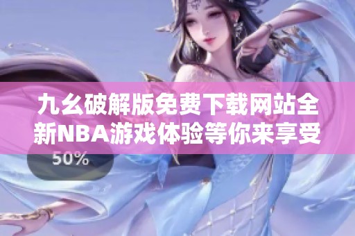 九幺破解版免费下载网站全新NBA游戏体验等你来享受！