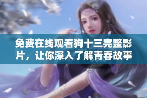免费在线观看狗十三完整影片，让你深入了解青春故事的魅力