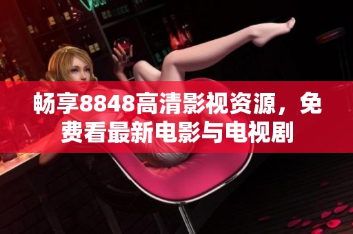 畅享8848高清影视资源，免费看最新电影与电视剧