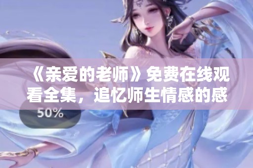 《亲爱的老师》免费在线观看全集，追忆师生情感的感人故事