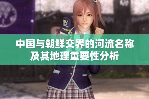 中国与朝鲜交界的河流名称及其地理重要性分析