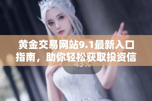 黄金交易网站9.1最新入口指南，助你轻松获取投资信息