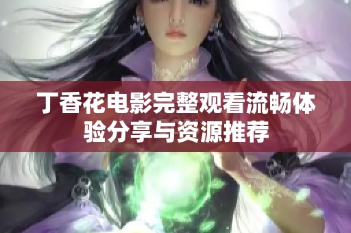 丁香花电影完整观看流畅体验分享与资源推荐