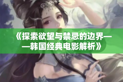 《探索欲望与禁忌的边界——韩国经典电影解析》