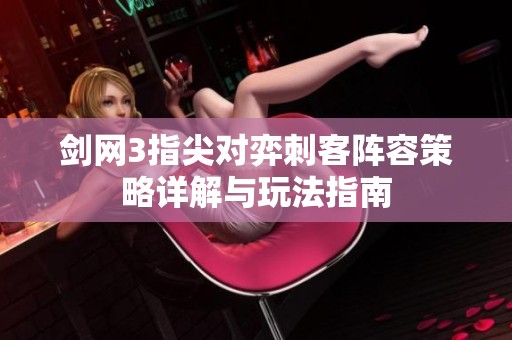 剑网3指尖对弈刺客阵容策略详解与玩法指南