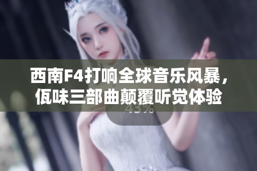 西南F4打响全球音乐风暴，佤味三部曲颠覆听觉体验