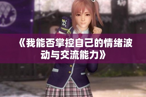 《我能否掌控自己的情绪波动与交流能力》