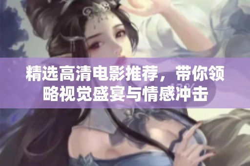 精选高清电影推荐，带你领略视觉盛宴与情感冲击