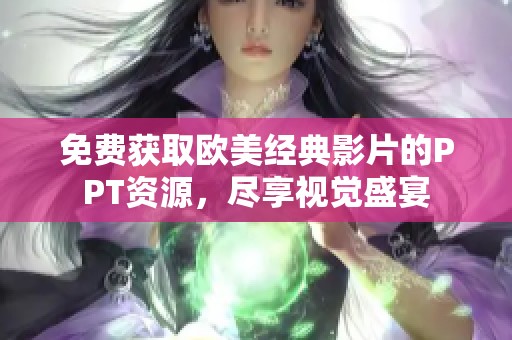 免费获取欧美经典影片的PPT资源，尽享视觉盛宴