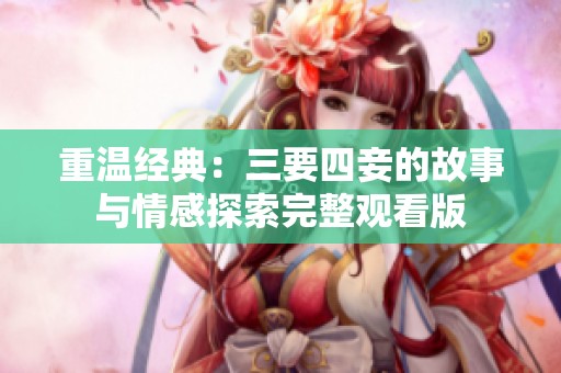 重温经典：三要四妾的故事与情感探索完整观看版