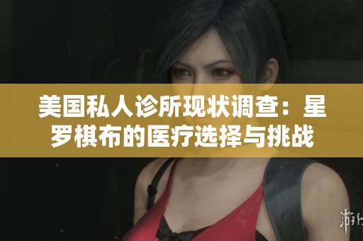 美国私人诊所现状调查：星罗棋布的医疗选择与挑战