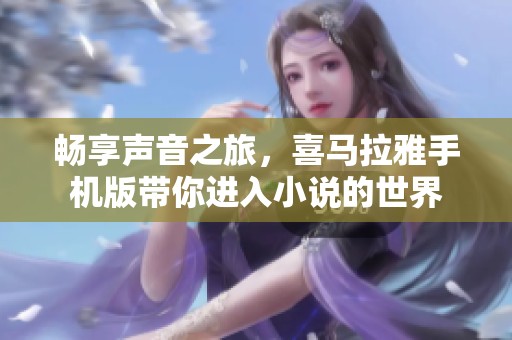 畅享声音之旅，喜马拉雅手机版带你进入小说的世界
