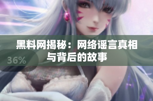黑料网揭秘：网络谣言真相与背后的故事