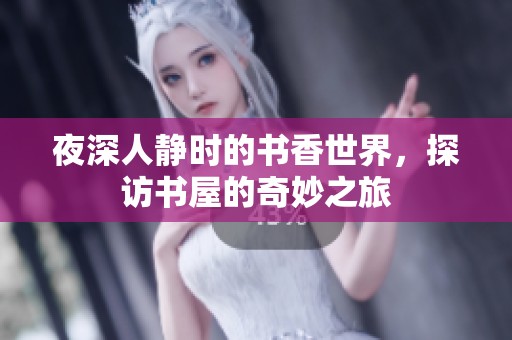 夜深人静时的书香世界，探访书屋的奇妙之旅