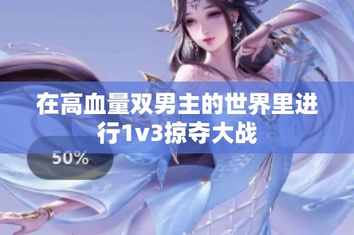 在高血量双男主的世界里进行1v3掠夺大战