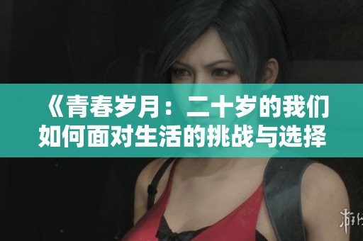 《青春岁月：二十岁的我们如何面对生活的挑战与选择》
