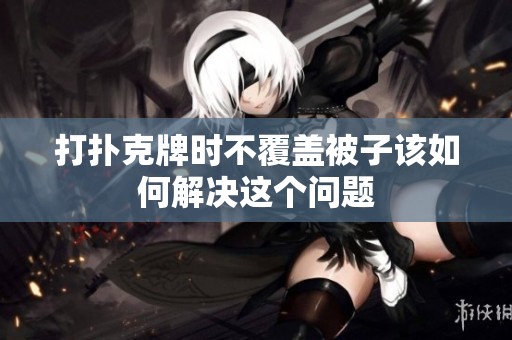 打扑克牌时不覆盖被子该如何解决这个问题