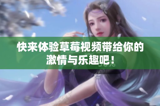 快来体验草莓视频带给你的激情与乐趣吧！