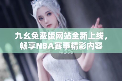 九幺免费版网站全新上线，畅享NBA赛事精彩内容