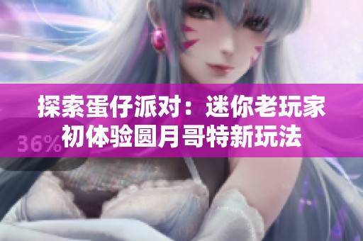 探索蛋仔派对：迷你老玩家初体验圆月哥特新玩法