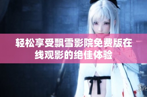 轻松享受飘雪影院免费版在线观影的绝佳体验