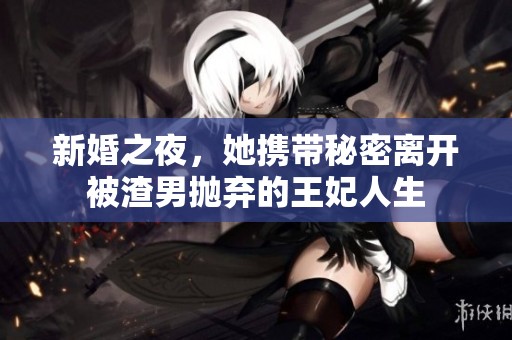 新婚之夜，她携带秘密离开被渣男抛弃的王妃人生